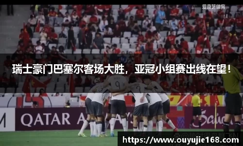 瑞士豪门巴塞尔客场大胜，亚冠小组赛出线在望！
