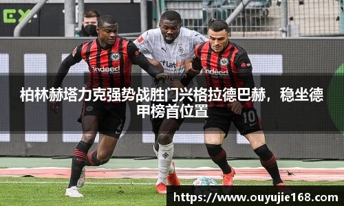 柏林赫塔力克强势战胜门兴格拉德巴赫，稳坐德甲榜首位置
