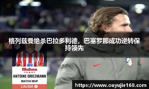 格列兹曼绝杀巴拉多利德，巴塞罗那成功逆转保持领先