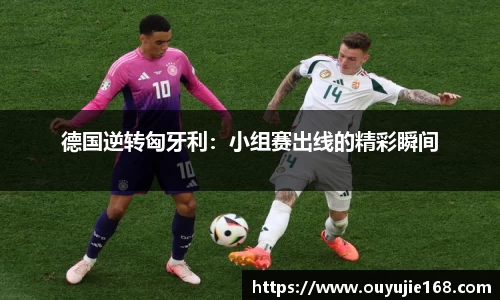 德国逆转匈牙利：小组赛出线的精彩瞬间