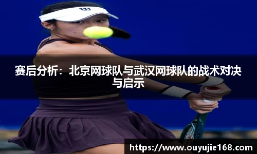 赛后分析：北京网球队与武汉网球队的战术对决与启示