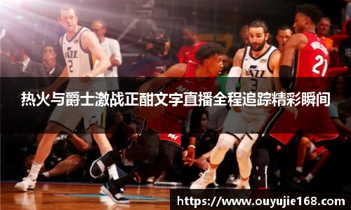 热火与爵士激战正酣文字直播全程追踪精彩瞬间