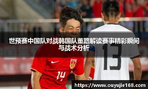 世预赛中国队对战韩国队董路解读赛事精彩瞬间与战术分析