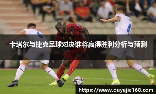 卡塔尔与捷克足球对决谁将赢得胜利分析与预测