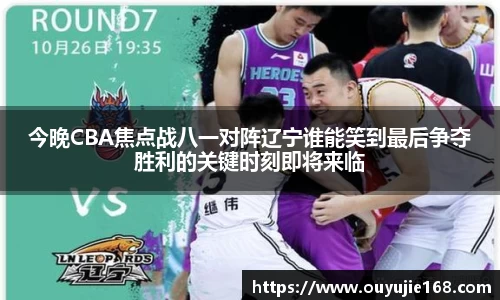 今晚CBA焦点战八一对阵辽宁谁能笑到最后争夺胜利的关键时刻即将来临