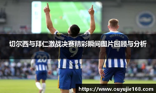 切尔西与拜仁激战决赛精彩瞬间图片回顾与分析
